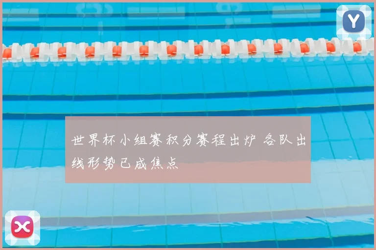 世界杯小组赛积分赛程出炉 各队出线形势已成焦点