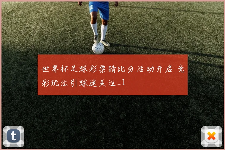 世界杯足球彩票猜比分活动开启 竞彩玩法引球迷关注_1