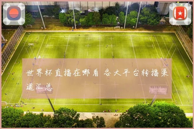 世界杯直播在哪看 各大平台转播渠道汇总