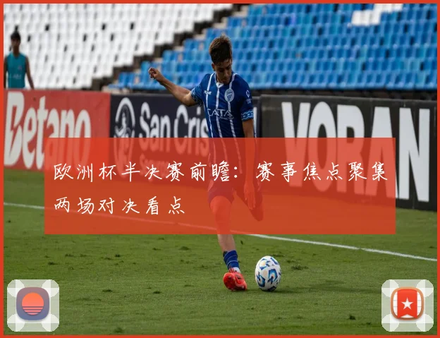 欧洲杯半决赛前瞻：赛事焦点聚集两场对决看点