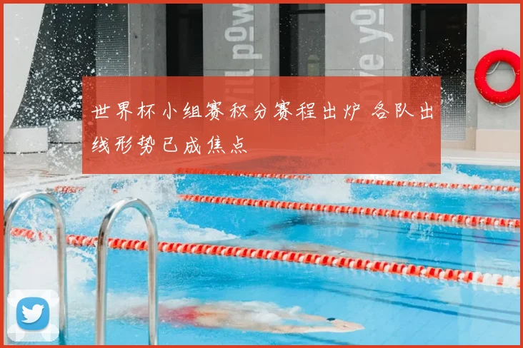 世界杯小组赛积分赛程出炉 各队出线形势已成焦点
